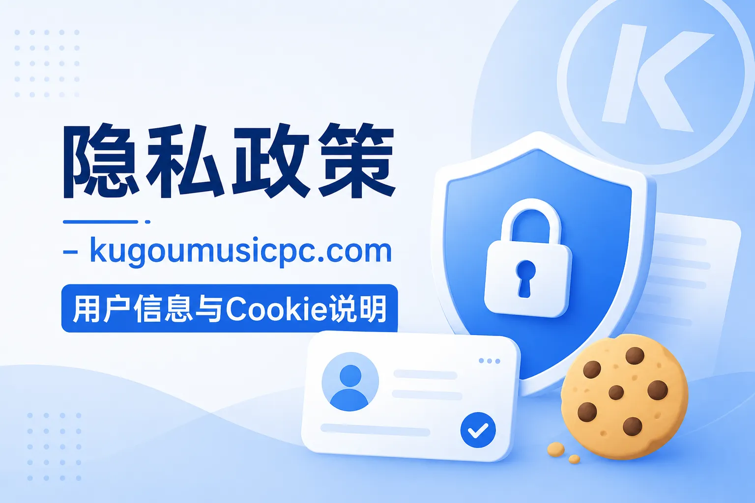隐私政策 - kugoumusicpc.com 用户信息与Cookie说明 1 隐私政策 - kugoumusicpc.com 用户信息与Cookie说明